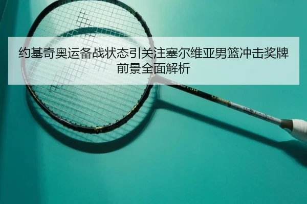 约基奇奥运备战状态引关注塞尔维亚男篮冲击奖牌前景全面解析