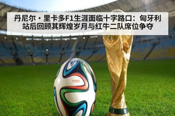 丹尼尔·里卡多F1生涯面临十字路口：匈牙利站后回顾其辉煌岁月与红牛二队席位争夺