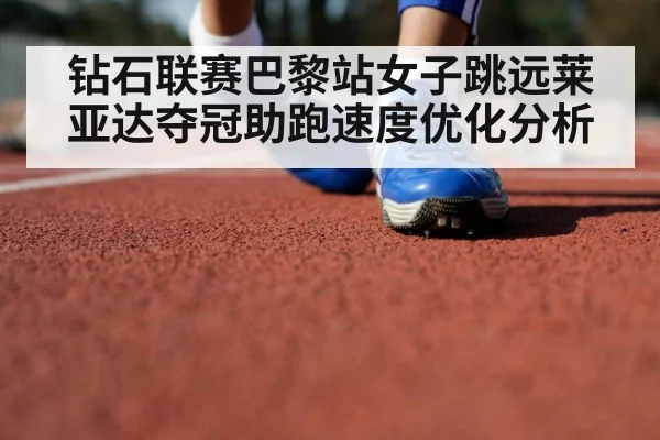 钻石联赛巴黎站女子跳远莱亚达夺冠助跑速度优化分析