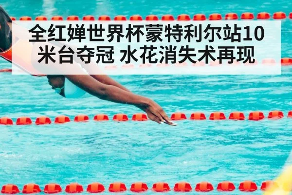 全红婵世界杯蒙特利尔站10米台夺冠 水花消失术再现