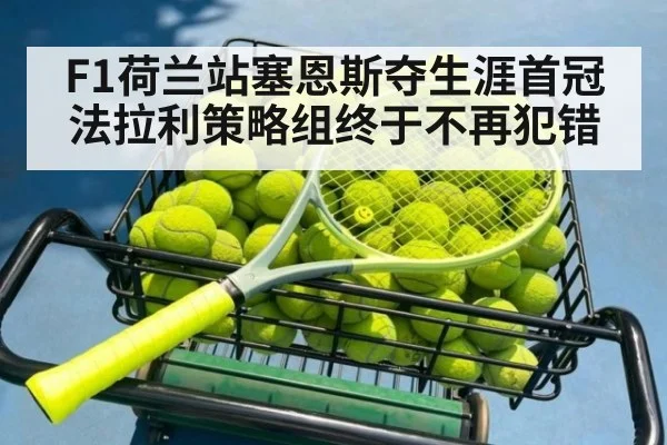 F1荷兰站塞恩斯夺生涯首冠 法拉利策略组终于不再犯错