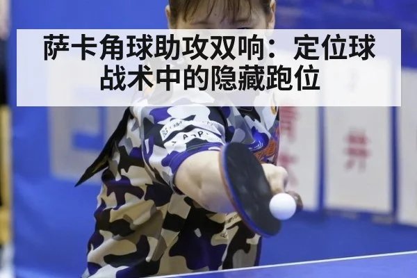 萨卡角球助攻双响:定位球战术中的隐藏跑位