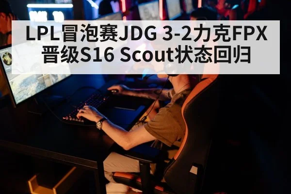 LPL冒泡赛JDG 3-2力克FPX 晋级S16 Scout状态回归