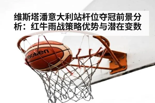 维斯塔潘意大利站杆位夺冠前景分析：红牛雨战策略优势与潜在变数