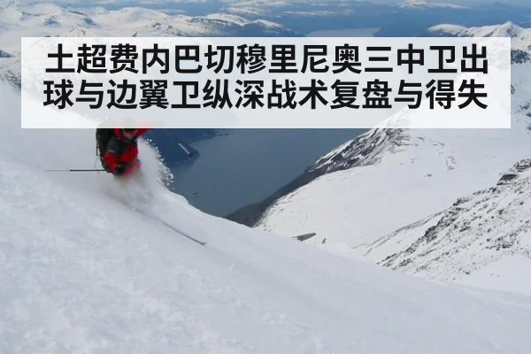 土超费内巴切穆里尼奥三中卫出球与边翼卫纵深战术复盘与得失
