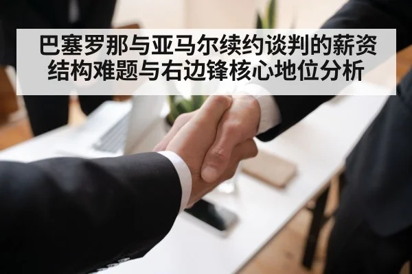 巴塞罗那与亚马尔续约谈判的薪资结构难题与右边锋核心地位分析