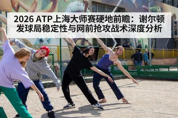 2026 ATP上海大师赛硬地前瞻：谢尔顿发球局稳定性与网前抢攻战术深度分析