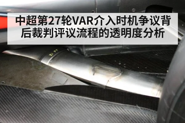中超第27轮VAR介入时机争议背后裁判评议流程的透明度分析