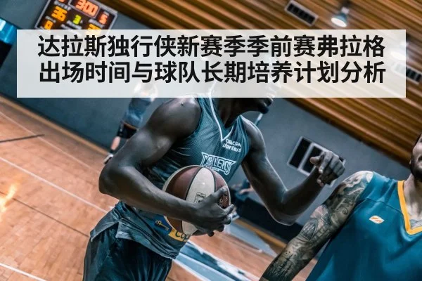 达拉斯独行侠新赛季季前赛弗拉格出场时间与球队长期培养计划分析